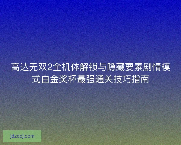 高达无双2全机体解锁与隐藏要素剧情模式白金奖杯最强通关技巧指南
